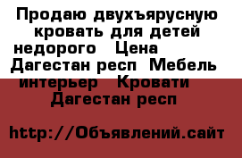 Продаю двухъярусную кровать для детей недорого › Цена ­ 7 000 - Дагестан респ. Мебель, интерьер » Кровати   . Дагестан респ.